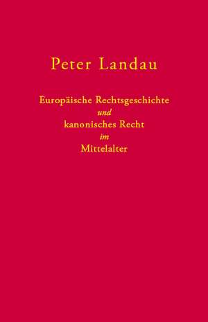 Europäische Rechtsgeschichte und kanonisches Recht im Mittelalter de Peter Landau