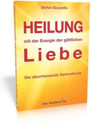 Heilung mit der Energie der göttlichen Liebe de Stefan Sicurella