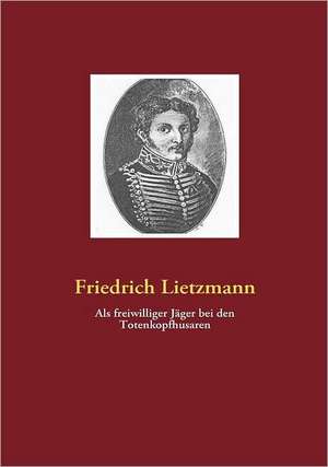 Als freiwilliger Jäger bei den Totenkopfhusaren de Friedrich Lietzmann