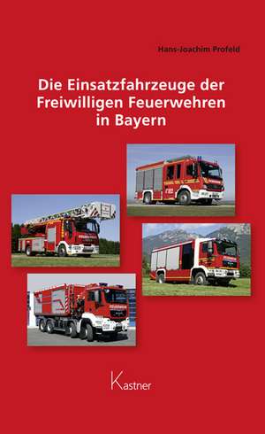 Die Einsatzfahrzeuge der Freiwilligen Feuerwehren in Bayern de Hans-Joachim Profeld