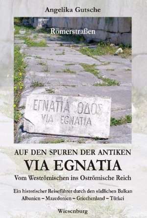 Auf den Spuren der antiken VIA EGNATIA - Vom Weströmischen ins Oströmische Reich de Angelika Gutsche