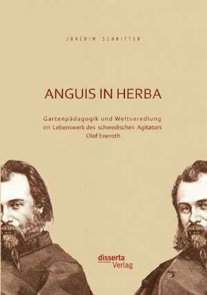 Anguis in Herba: Gartenpadagogik Und Weltveredlung Im Lebenswerk Des Schwedischen Agitators Olof Eneroth de Joachim Schnitter