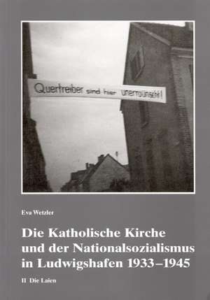 Die Katholische Kirche und der Nationalsozialismus in Ludwigshafen 1933-1945 de Eva Wetzler