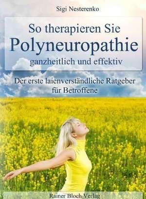 So therapieren Sie Polyneuropathie - ganzheitlich und effektiv de Sigi Nesterenko