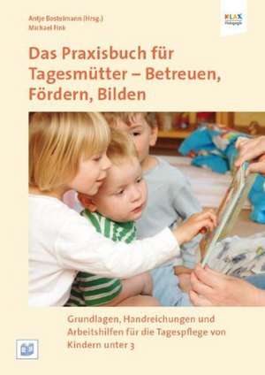 Das Praxisbuch für Tagesmütter: Betreuen, Fördern, Bilden de Antje Bostelmann