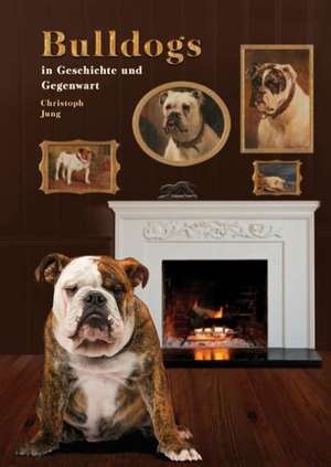 Bulldogs in Geschichte und Gegenwart de Christoph Jung