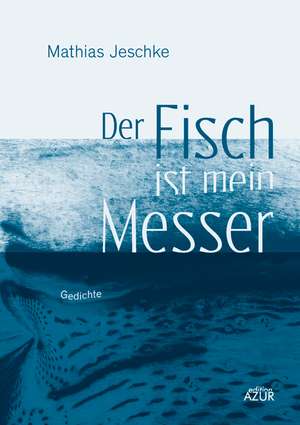 Der Fisch ist mein Messer de Mathias Jeschke