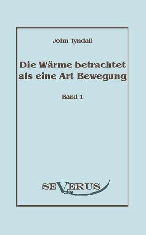 Die W Rme Betrachtet ALS Eine Art Der Bewegung, Bd. 1: Eine Kritische Geschichte Seiner Wichtigsten Lebenszeit Und Der Entscheidungsjahre Der Reformation (1517 - 1523 de John Tyndall