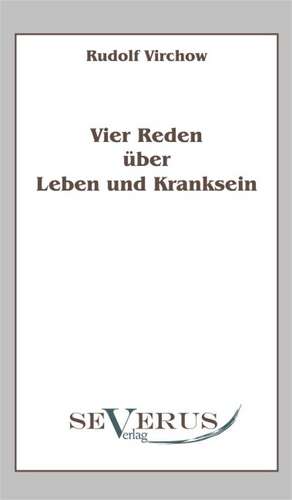 Vier Reden Ber Leben Und Kranksein: Eine Kritische Geschichte Seiner Wichtigsten Lebenszeit Und Der Entscheidungsjahre Der Reformation (1517 - 1523 de Rudolf Virchow