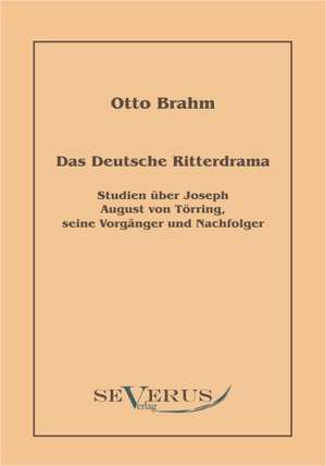 Das Deutsche Ritterdrama Des Achtzehnten Jahrhunderts: Studien Ber Joseph August Von T Rring, Seine Vorg Nger Und Nachfolger de Otto Brahm