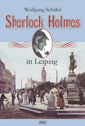 Sherlock Holmes in Leipzig de Wolfgang Schüler