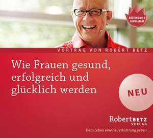 Wie Frauen gesund, erfolgreich und glücklich werden - Vortrags-CD de Robert T. Betz