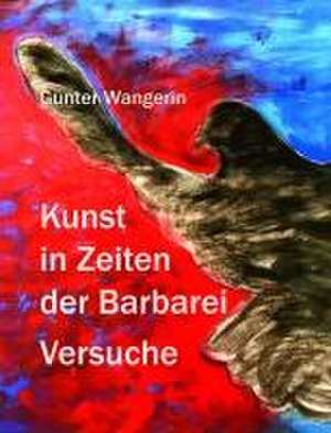 Kunst in Zeiten der Barbarei de Günter Wangerin