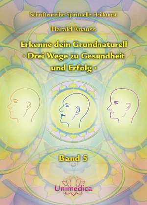 Erkenne dein Grundnaturell - Drei Wege zu Gesundheit und Erfolg de Harald Knauss