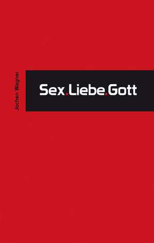 Sex.Liebe.Gott de Jochen Wagner