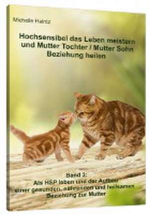 Hochsensibel das Leben meistern und Mutter Tochter / Mutter Sohn Beziehung heilen de Michelle Haintz