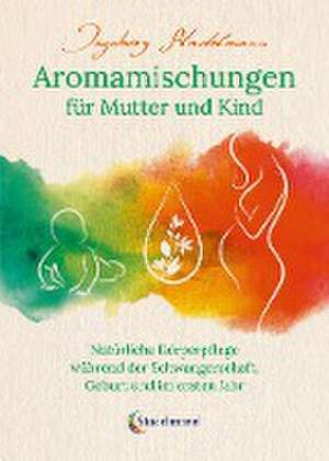 Aromamischungen für Mutter und Kind de Ingeborg Stadelmann