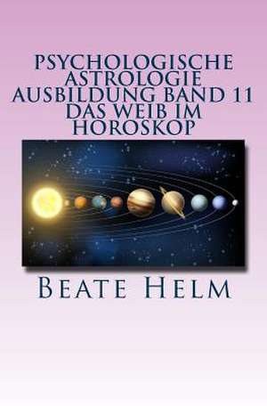 Psychologische Astrologie - Ausbildung Band 11 - Das Weib Im Horoskop de Beate Helm