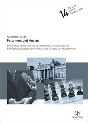 Parlament Und Medien: Eine Linguistische Analyse Der Berichterstattung Uber Die Bundestagsdebatten Zum Afghanistan-Einsatz Der Bundeswehr de Alexander Plitsch