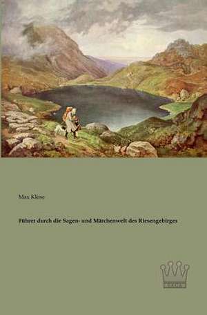 Führer durch die Sagen- und Märchenwelt des Riesengebirges de Max Klose