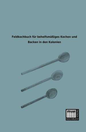 Feldkochbuch für behelfsmäßiges Kochen und Backen in den Kolonien de Anonymus