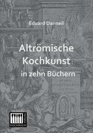 Altrömische Kochkunst in zehn Büchern de Eduard Danneil