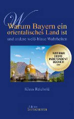 Warum Bayern ein orientalisches Land ist und andere weiß-blaue Wahrheiten de Klaus Reichold