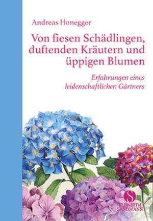 Von fiesen Schädlingen, duftenden Kräutern und üppigen Blumen de Andreas Honegger