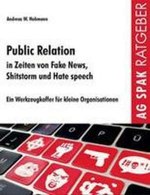 Public Relations in Zeiten von Fake News, Shitstorms und Hatespeeches de Andreas W. Hohmann