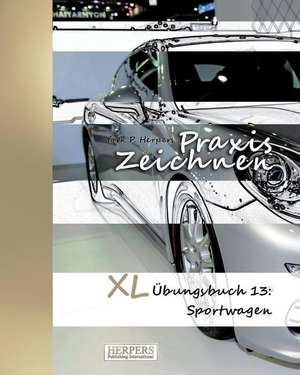 Praxis Zeichnen - XL Übungsbuch 13: Sportwagen de York P. Herpers