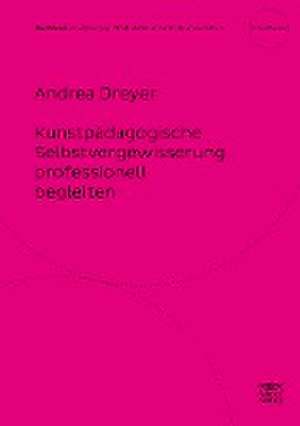 Kunstpädagogische Selbstvergewisserung professionell begleiten de Andrea Dreyer