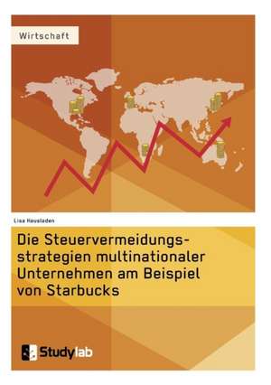 Die Steuervermeidungsstrategien multinationaler Unternehmen am Beispiel von Starbucks de Lisa Hausladen