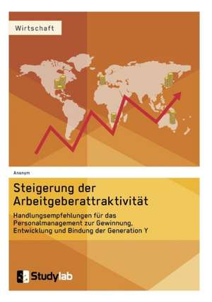 Steigerung der Arbeitgeberattraktivität. Handlungsempfehlungen für das Personalmanagement zur Gewinnung, Entwicklung und Bindung der Generation Y