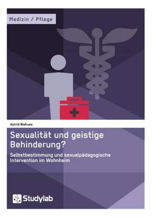 Sexualität und geistige Behinderung? Selbstbestimmung und sexualpädagogische Intervention im Wohnheim de Astrid Niehues