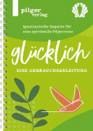 Glücklich - Ignatianische Impulse für eine spirituelle Pilgerreise de Ulrike Gentner