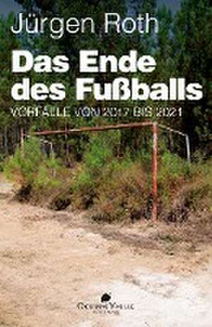 Das Ende des Fußballs de Jürgen Roth