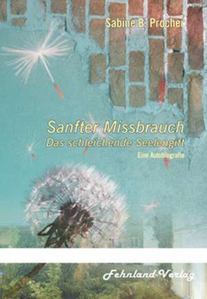 Sanfter Missbrauch. Das schleichende Seelengift de Sabine B. Procher