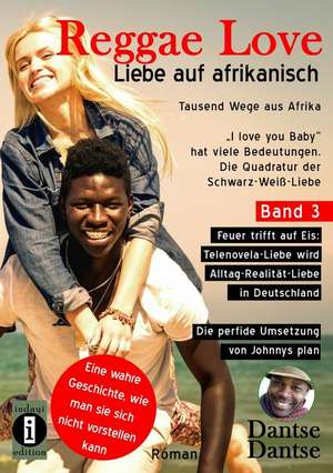 Reggae Love - Liebe auf afrikanisch: Tausend Wege aus Afrika - "I love you Baby" hat viele Bedeutungen - Die Quadratur der Schwarz-Weiß-Liebe Band 3 de Dantse Dantse