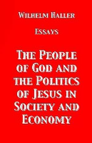 The People of God and the Politics of Jesus in Society and Economy de Wilhelm Haller