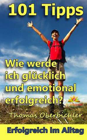 101 Tipps Wie Werde Ich Glucklich Und Emotional Erfolgreich? de Thomas Oberbichler