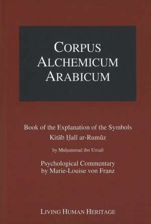 Corpus Alchemicum Arabicum Vol 1A: Book of the Explantion of the Symbols Kitab Hall ar-Rumuz by Muhammad ibn Umail -- Psychological Commentary by Marie-Louise von Franz de Theodor Abt Ph.D.