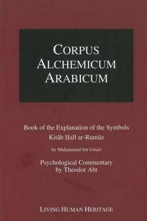 Corpus Alchemicum Arabicum: Book of the Explanation of the Symbols Kitab Hall ar-Rumuz de Muhammad ibn Umail