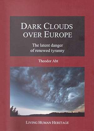 Dark Clouds Over Europe: The Latent Danger of Renewed Tyranny de Theodor Abt Ph.D.