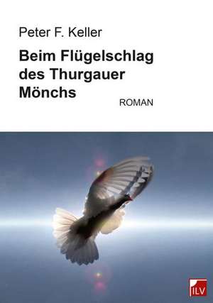 Beim Flügelschlag des Thurgauer Mönchs de Peter F. Keller