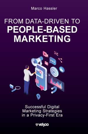 From Data-Driven to People-Based Marketing: Successful Digital Marketing Strategies in a Privacy-First Era de Marco Hassler