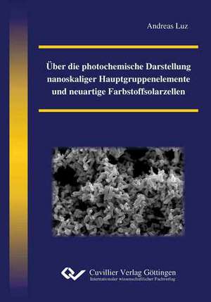 Über die photochemische Darstellung nanoskaliger Hauptgruppenelemente und neuartige Farbstoffsolarzellen de Andreas Luz