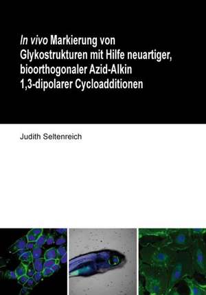 In vivo Markierung von Glykostrukturen mit Hilfe neuartiger, bioorthogonaler Azid-Alkin 1,3-dipolarer Cycloadditionen de Judith Seltenreich