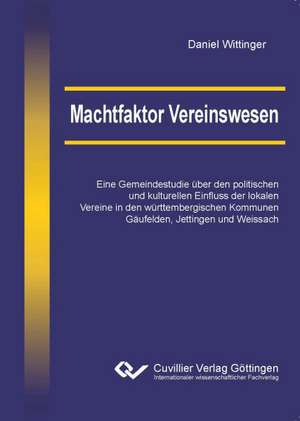 Machtfaktor Vereinswesen. Eine Gemeindestudie über den politischen und kulturellen Einfluss der lokalen Vereine in den württembergischen Kommunen Gäufelden, Jettingen und Weissach de Daniel Wittinger