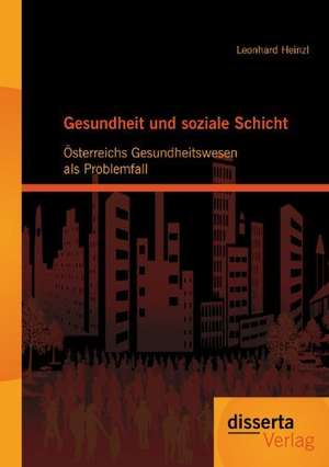 Gesundheit Und Soziale Schicht: Osterreichs Gesundheitswesen ALS Problemfall de Leonhard Heinzl