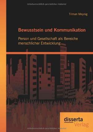 Bewusstsein Und Kommunikation: Person Und Gesellschaft ALS Bereiche Menschlicher Entwicklung de Tilman Meynig